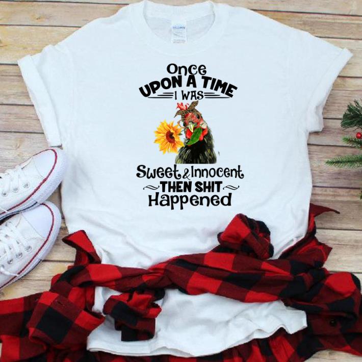 Nice Once Upon A Time I Was Sweet And Innocent chicken Sunflower shirt