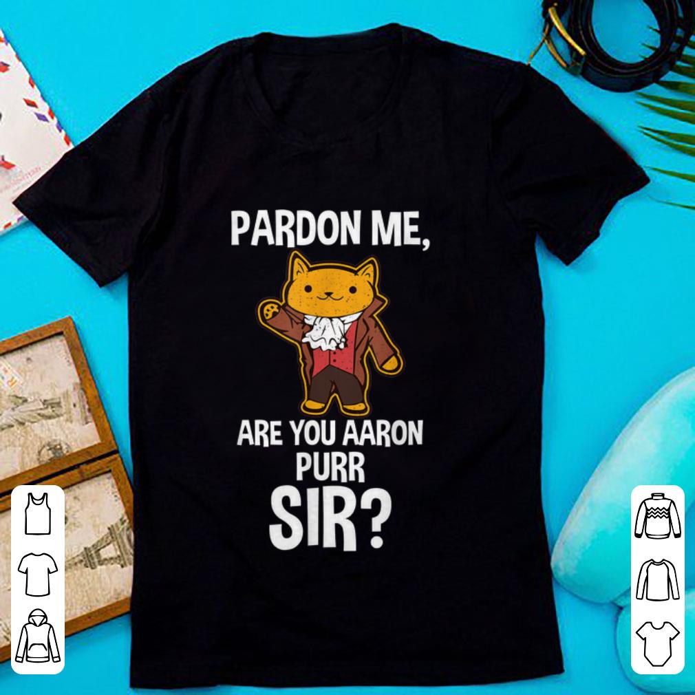 Nice Pardon Me Are You Aaron Purr Sir Hamilton Cat shirt