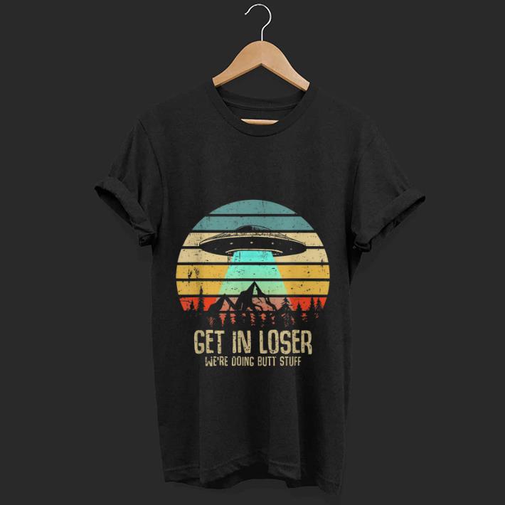  Nice Vintage Get In Loser We're Doing Butt Stuff UFO Alien Abduction shirt