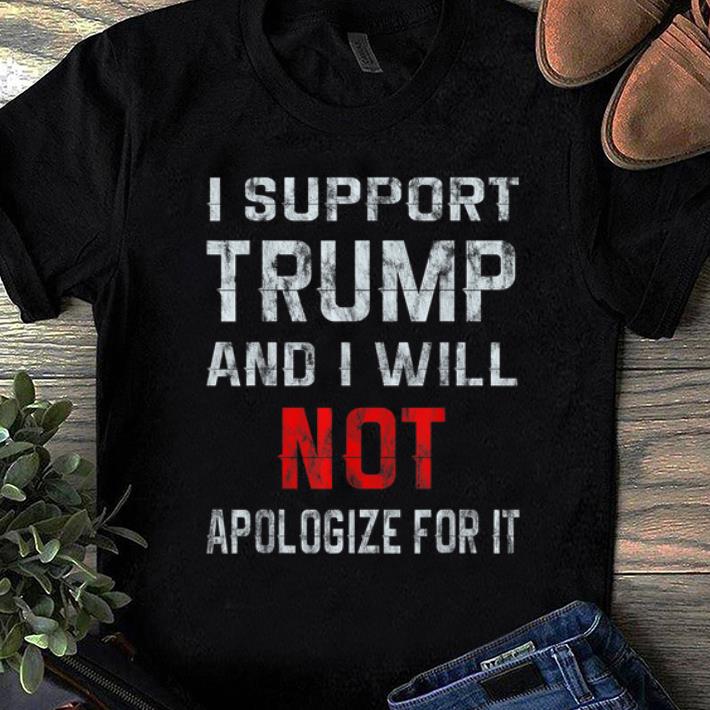 Official I Support Trump And I Will Not Apologize For It shirt