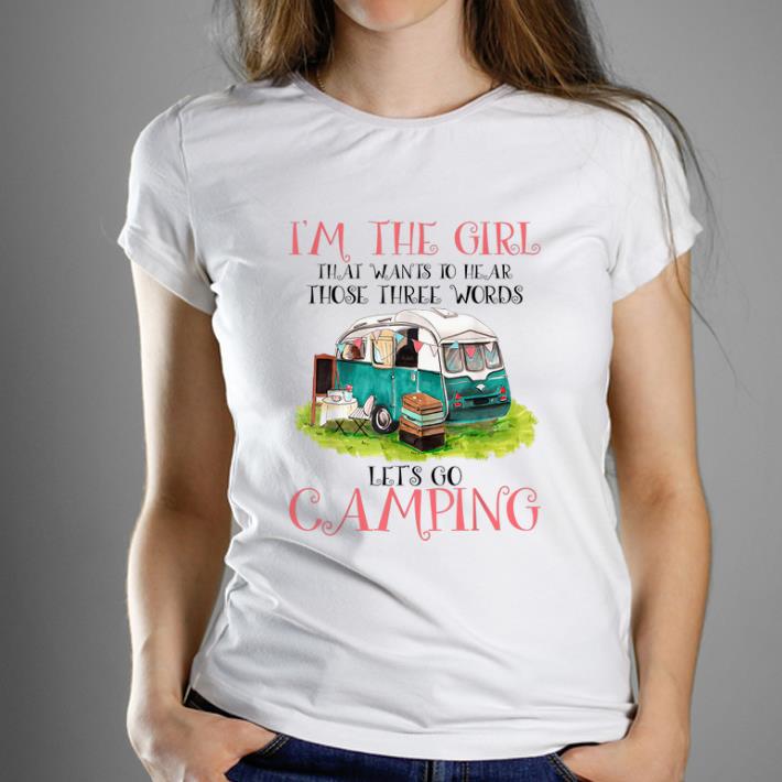 Official I'm The Girl That Wants To Hear Three Words Let's Go Camping shirt
