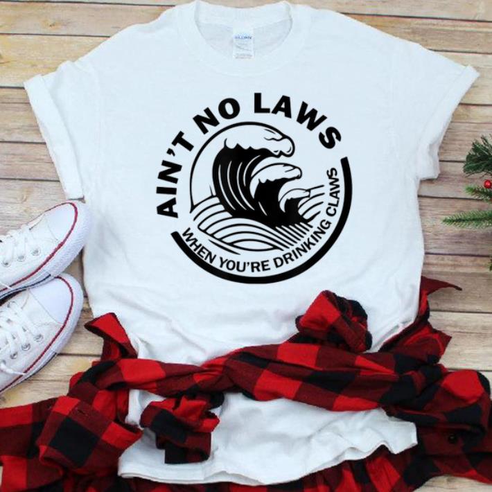  Original Ain't No Laws When You're Drinking Claws shirt