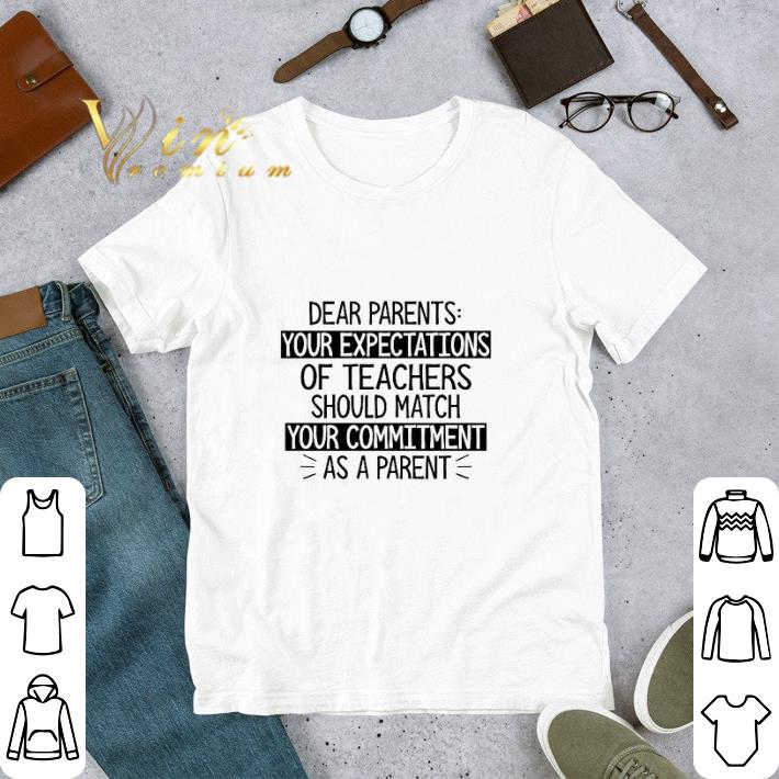 Original Dear parents your expectations of teachers should match your commitment shirt