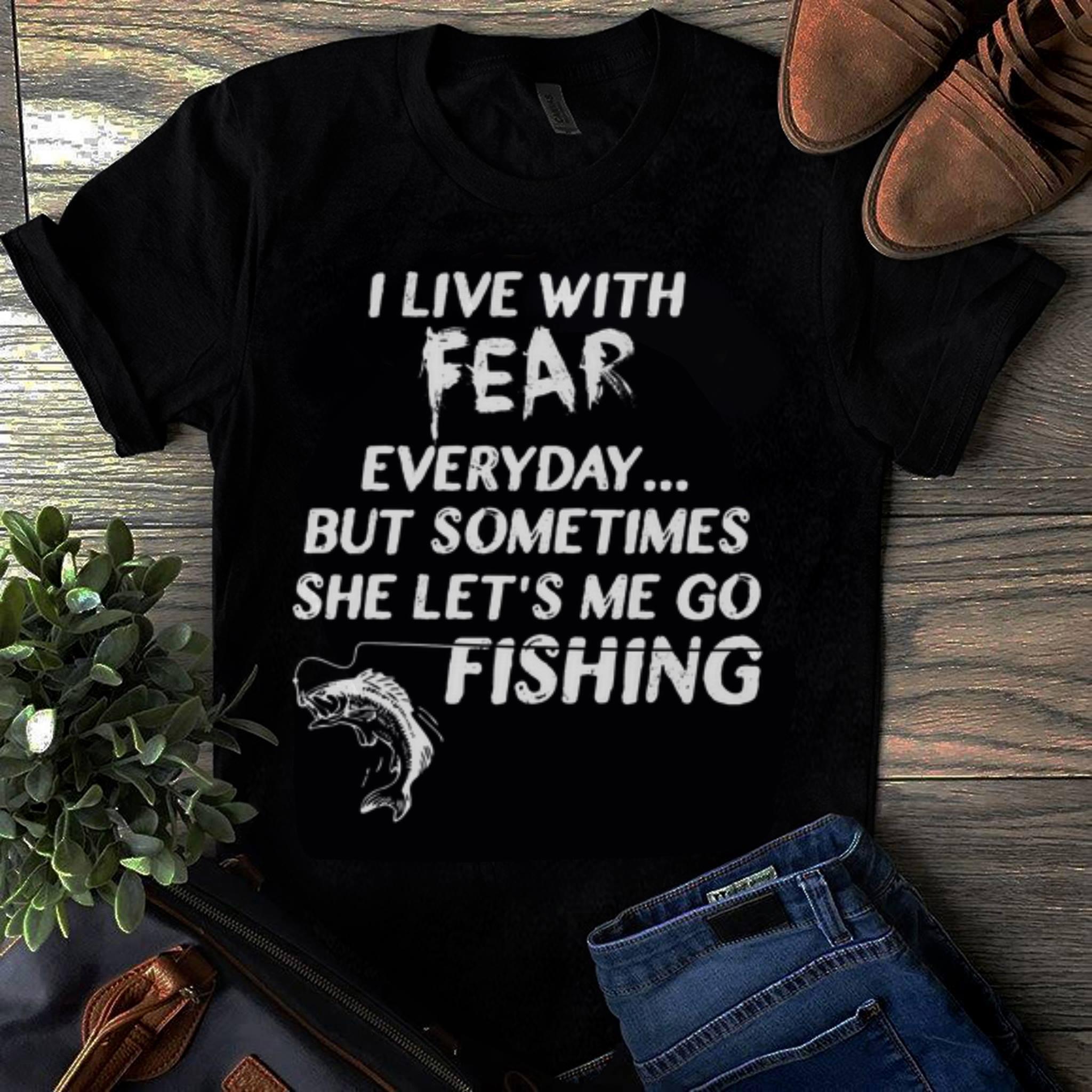  Original I Live With Fear Everday But Something She Let's Me So Fishing shirt