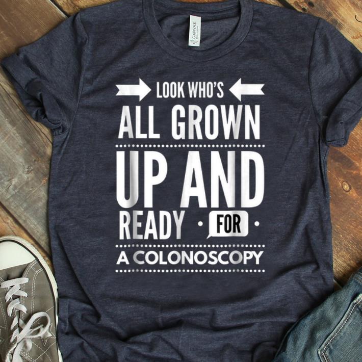 Original Look Who's All Grown Up And Ready For A Colonoscopy shirt
