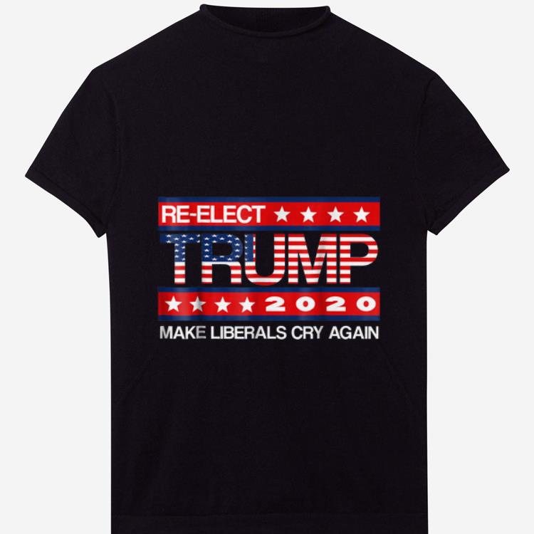 Original Re-elect Trump Make Liberals Cry Again shirt