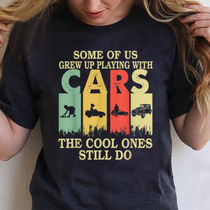 Original Some Of Us Grew Up Playing With Cars The Cool Ones Still Do Vintage shirt