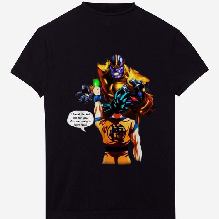Original Thanos Goku I Found The Last One For You Are We Ready To Fight Now shirt