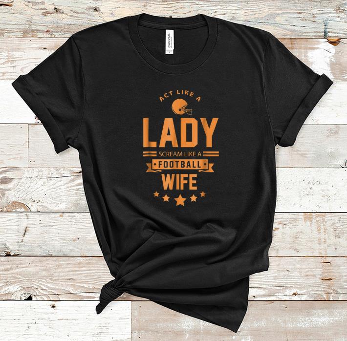 Premium Act Like A Lady Scream Like A Footbal Wife shirt