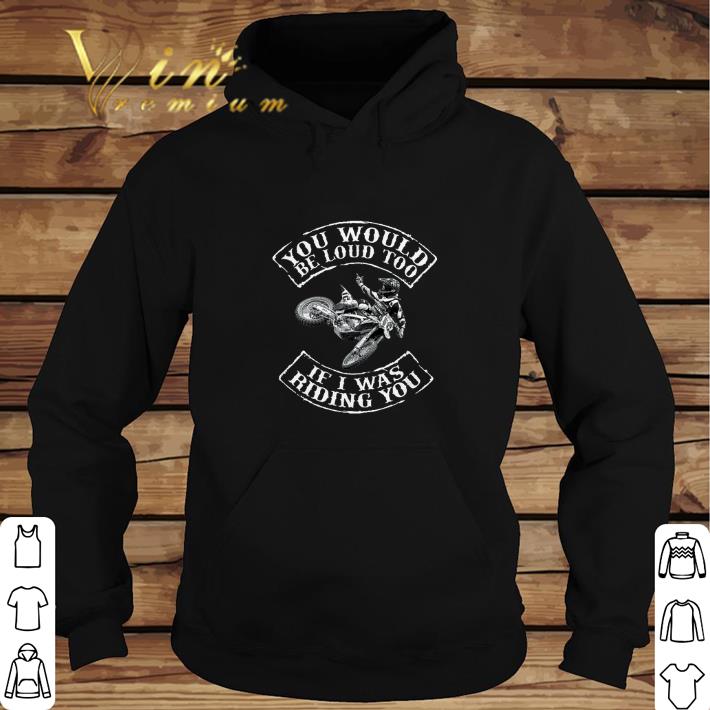 Premium Biker You would be loud too if i was riding you shirt