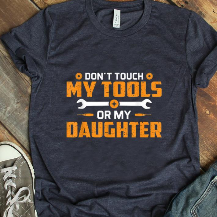 Premium Don't Touch My Tools Or My Daughter shirt