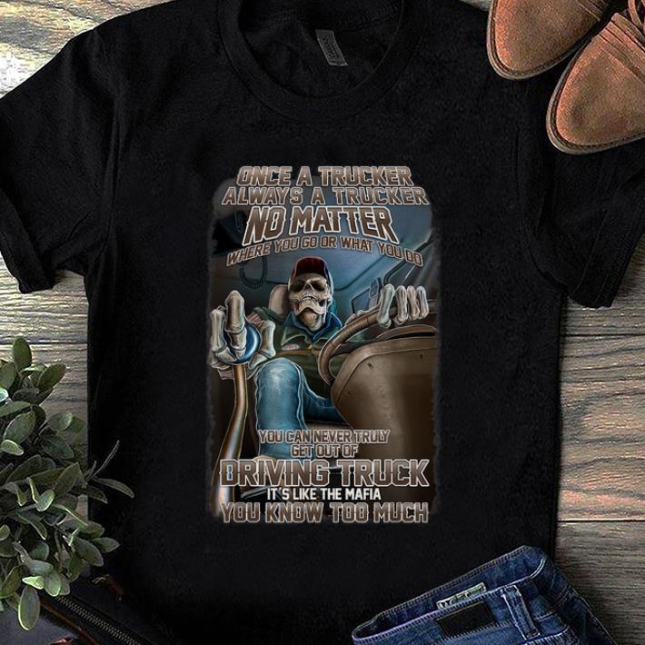 Premium Once A Trucker Always A Trucker No Matter Where You Go Or What You Do shirt