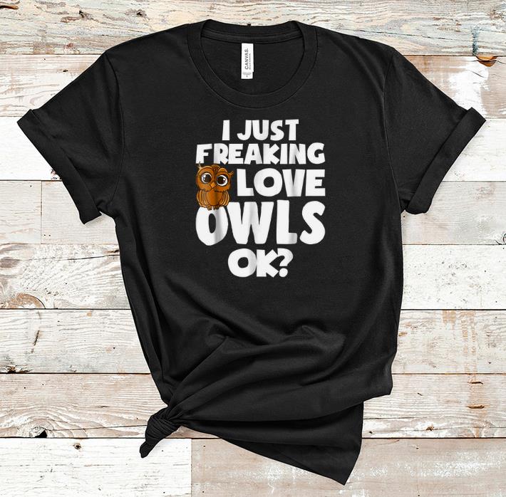 Pretty I Just Freaking Love Owls Ok shirt