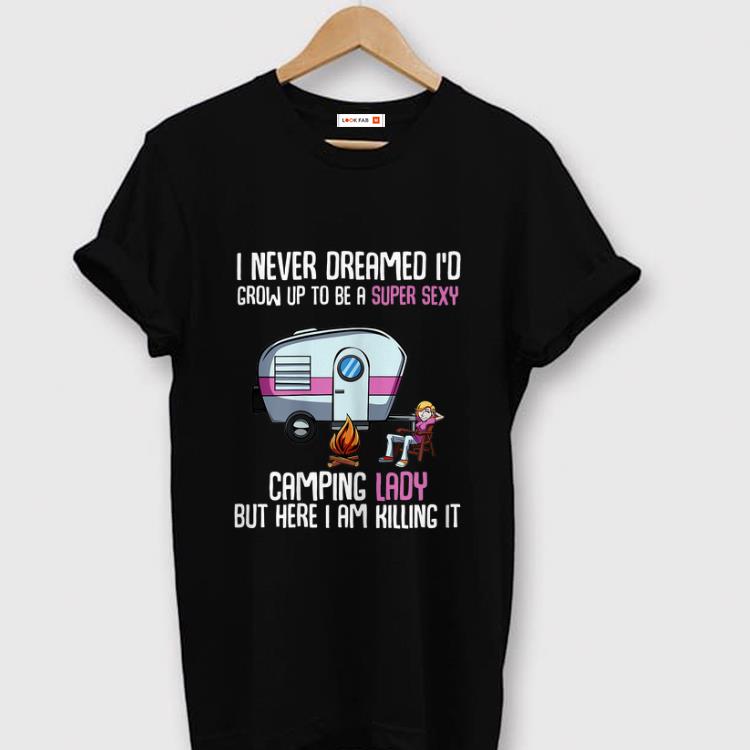 Pretty I Never Dreamed I'd Be a Super Sexy Camping Lady But Here I Am Killing It shirt