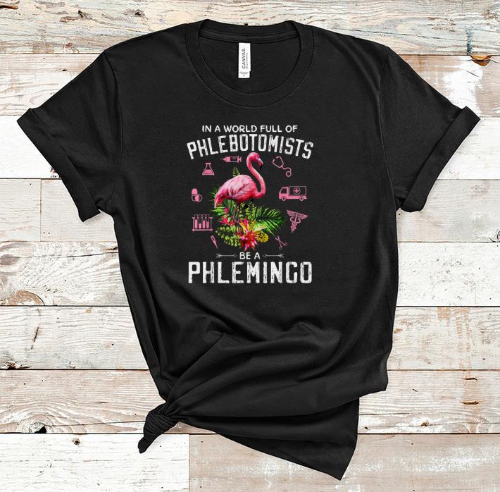 Pretty In A World Full Of Phlebotomists Be A Phlemingo shirt