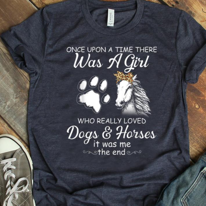 Pretty Once Upon A Time There Was A Girl Who Really Loved Dogs And Horses It Was Me The End shirt