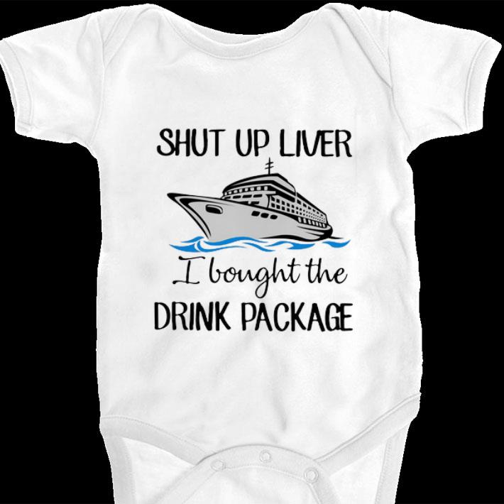 Shut up liver i bought the drink package shirt Shut up liver i bought the drink package shirt