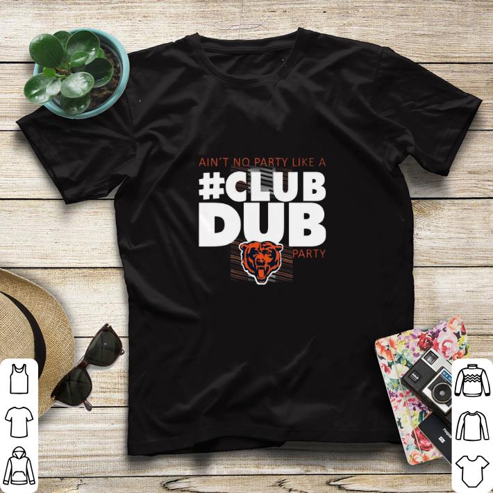 Top Chicago Bears Ain’t No Party Like A Club Dub Party shirt