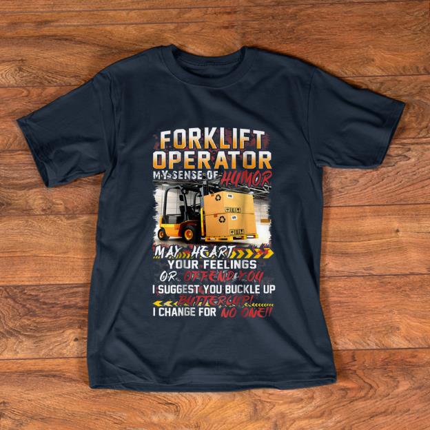 Top Forklift Operator My Sense Of Humor May Heart Your Feelings Or Offend You shirt