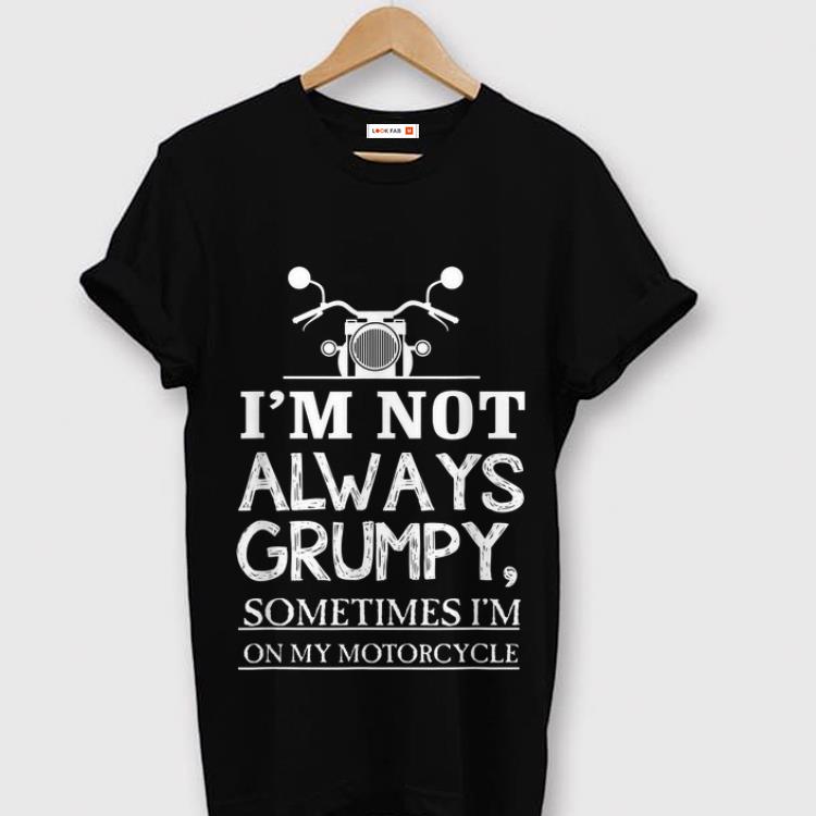 Top I'm Not Always Grumpy, Sometimes I'm On My Motorcycle shirt