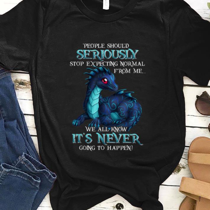 Top Miaprintspro Dragon People Should Seriously Stop Expecting Normal From Me We All Know It's Never shirt