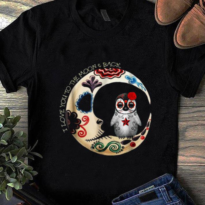 Top Penguin Sugar Skull Love You To The Moon & Back Halloween shirt