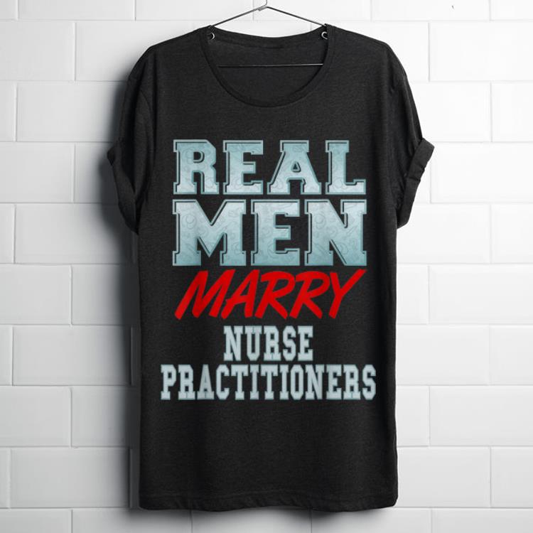  Top Real Men Marry Nurse Practitioners shirt