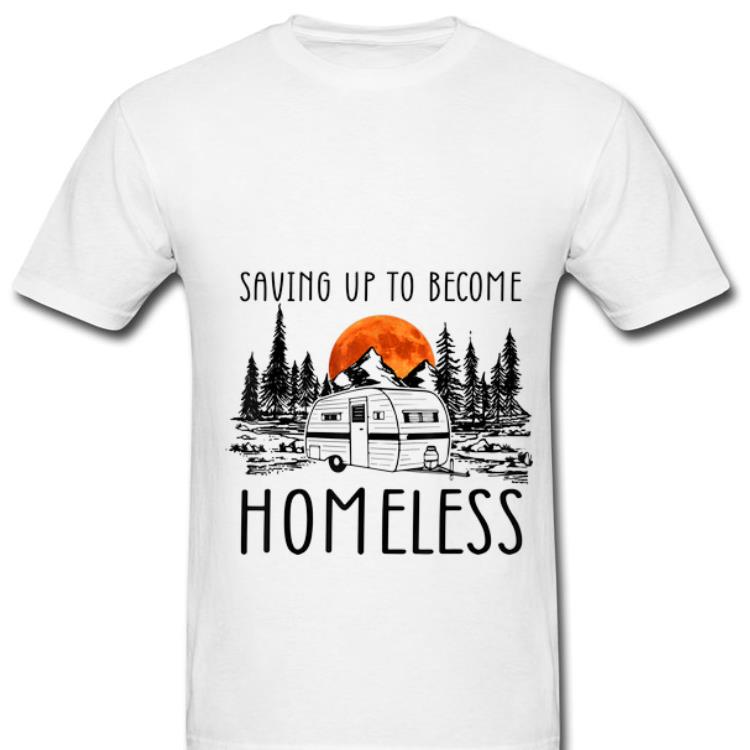 Top Saving Up To Become Homeless shirt