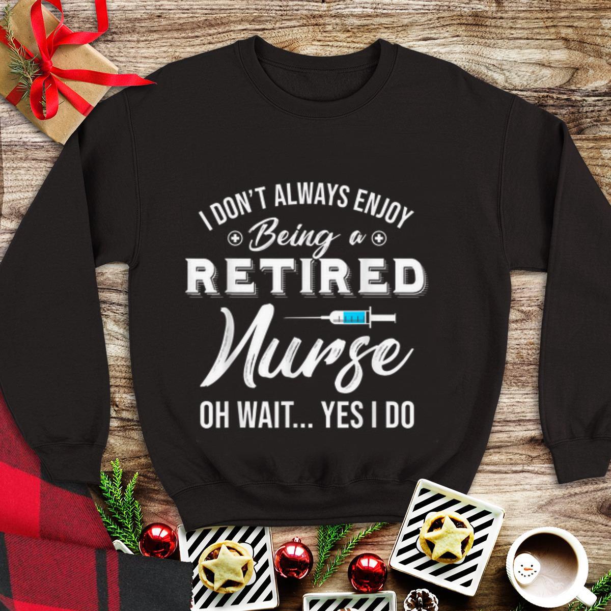  Top i Don't Always Enjoy Being A Retired Nurse Oh Wait Yes I Do shirt