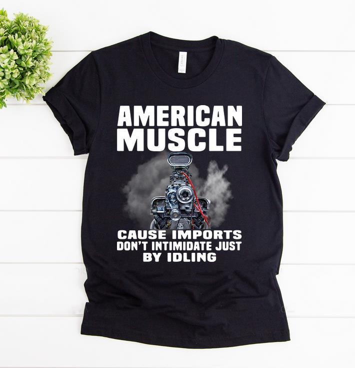 Awesome American Muscle Cause Imports Don’t Intimidate Just By Idling shirt