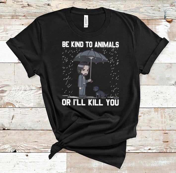 Awesome Be Kind To Animals Or I Will Kill You John Wick shirt