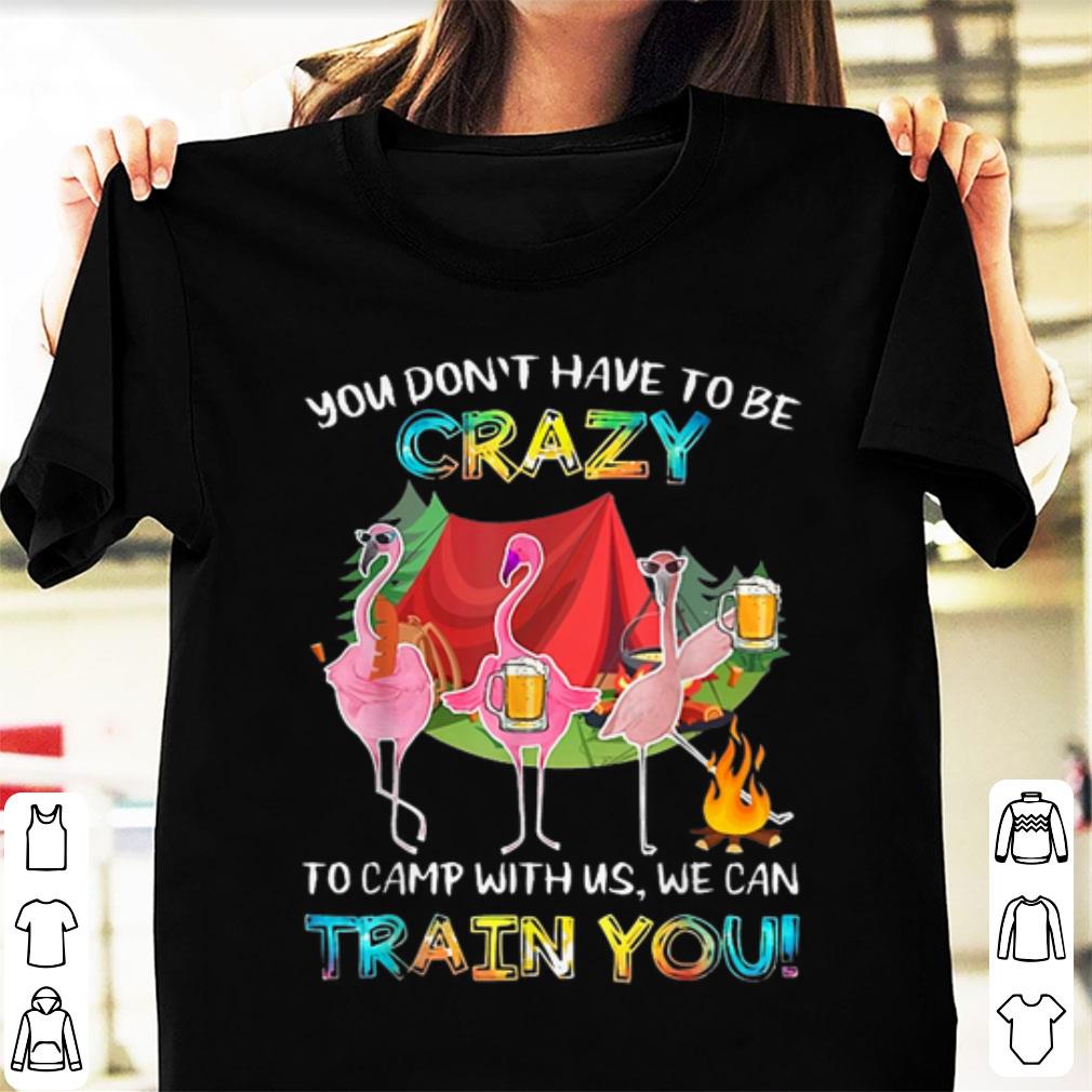 Awesome You Don't Have To Be Crazy To Camping With Us We Can Train You Flamingos shirt
