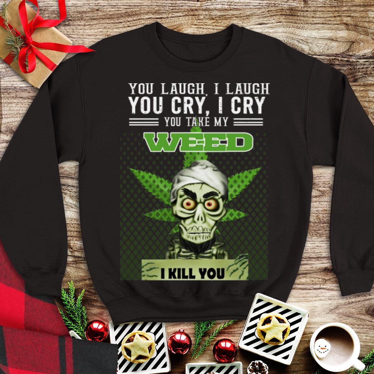 Awesome You Laugh I Laugh You Cry I Cry You Take My Weed I Kill You Jeff Dunham shirt