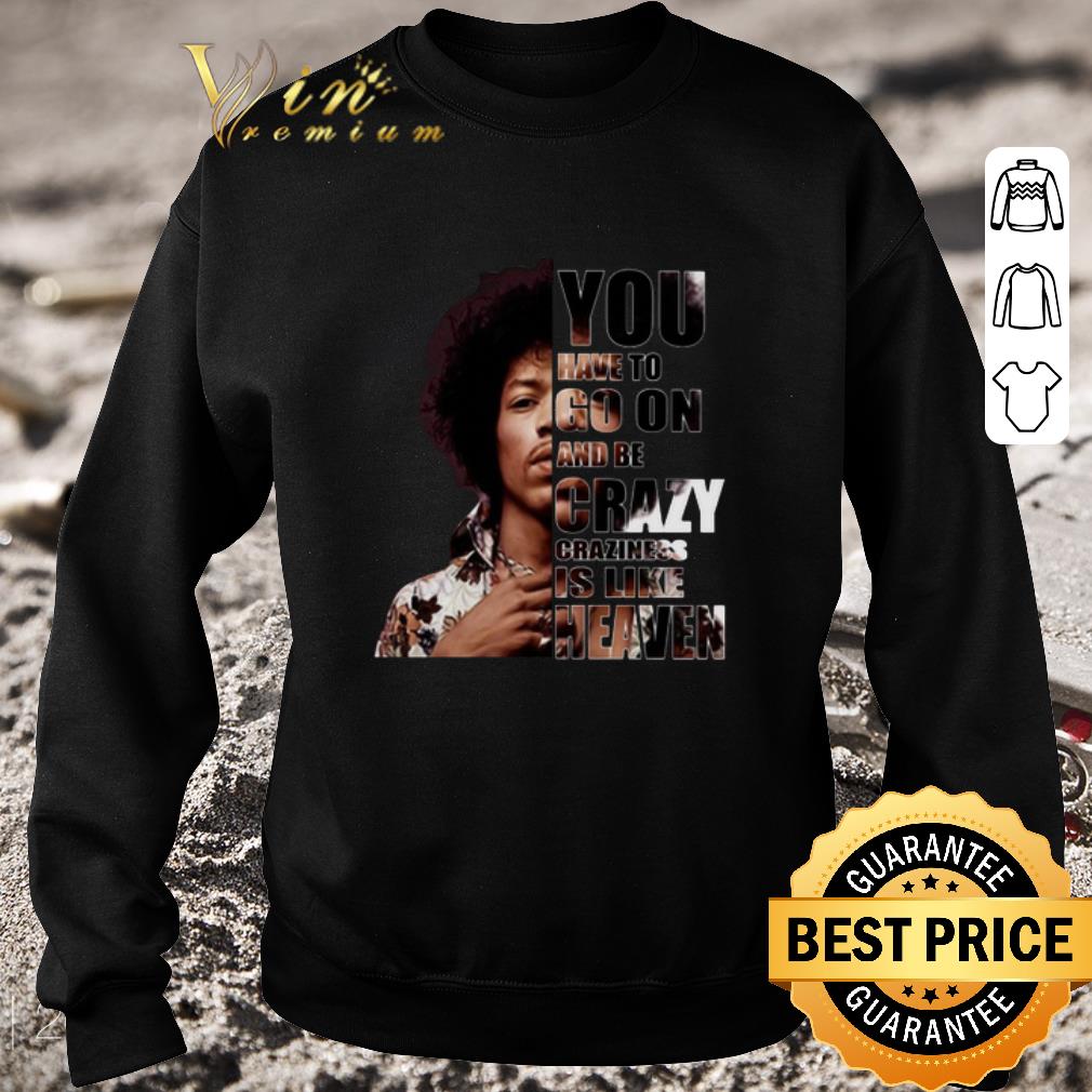 Funny Jimi Hendrix You have to go on and be crazy craziness is like shirt 6 Funny Jimi Hendrix You have to go on and be crazy craziness is like shirt