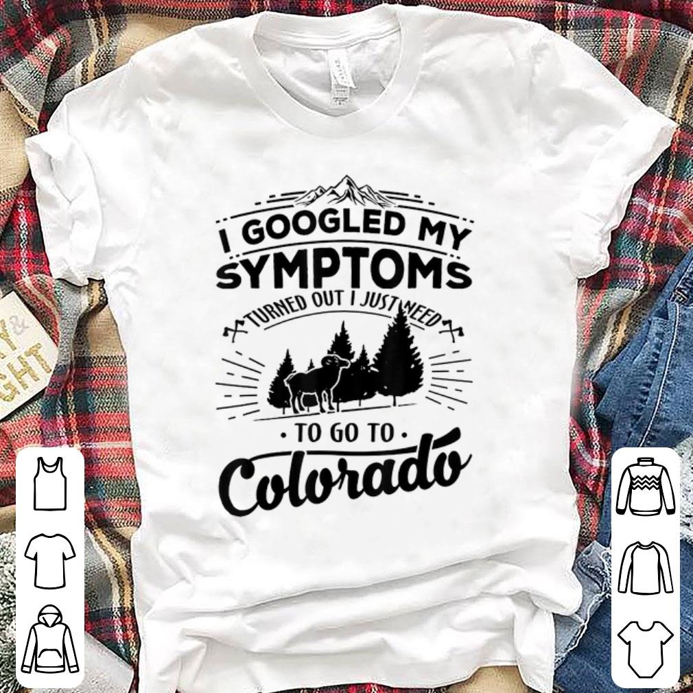 Hot I Googled My Symptoms Turned Out Just Need To Go To Colorado shirt