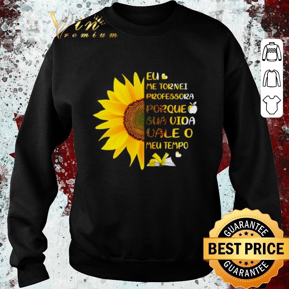 Hot Sunflower Eu Me Tornei Professora Porque Sua Vida vale O Meu shirt 6 Hot Sunflower Eu Me Tornei Professora Porque Sua Vida vale O Meu shirt