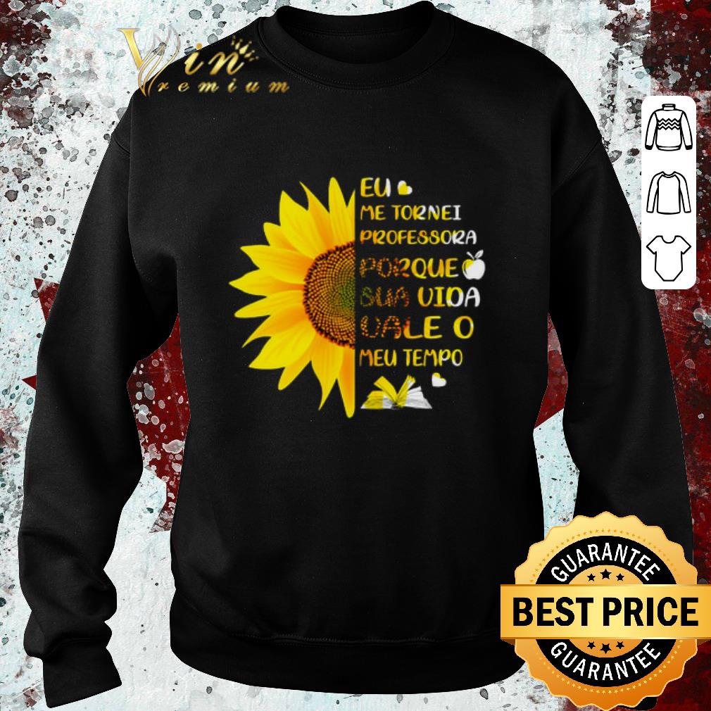 Hot Sunflower Eu Me Tornei Professora Porque Sua Vida vale O Meu shirt