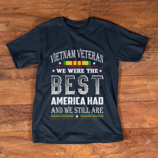 Hot Vietnam Veteran We Were The Best America Had And We Still Are shirt