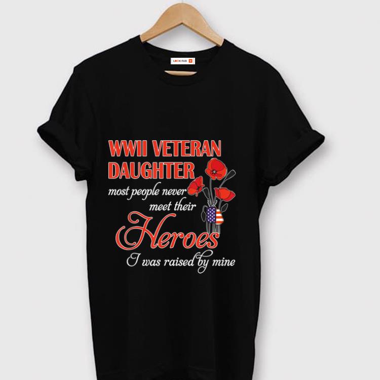 Hot WWII veteran daughter most people never meet their Heroes i was raised by mine shirt