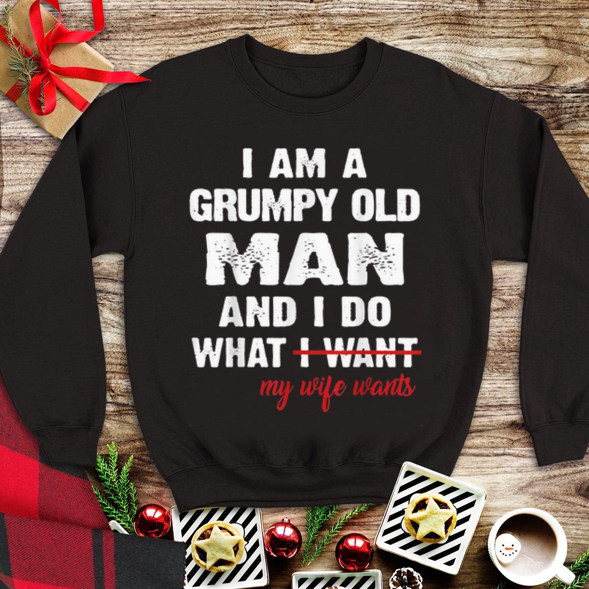 I Am A Grumpy Old Man and I Do What My Wife Wants shirt