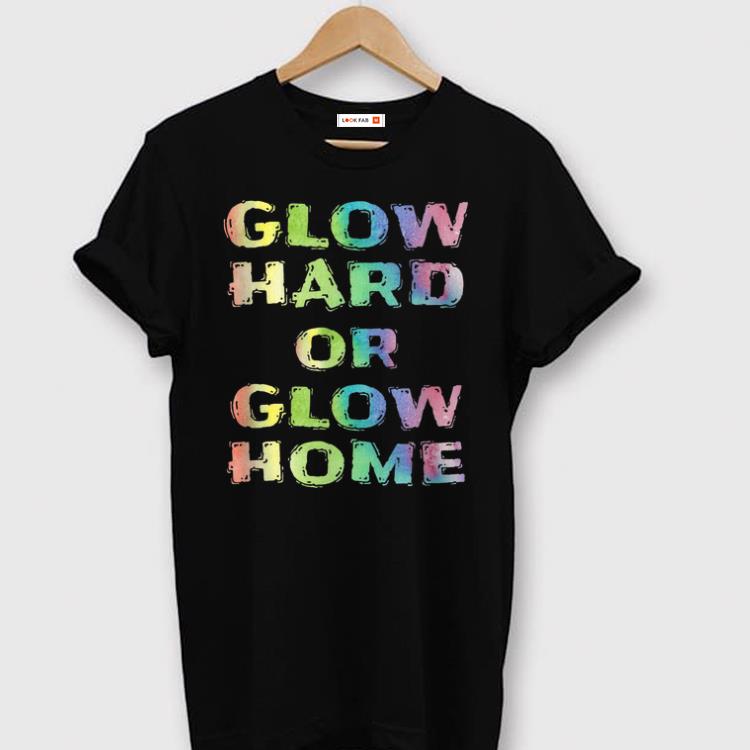 Nice Glow Hard Or Glow Home shirts