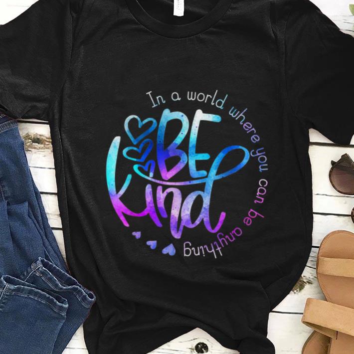  Nice In A World Where You Can Be Anything Be Kind shirt