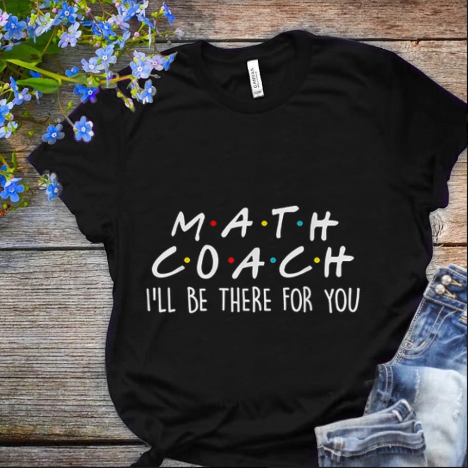  Nice Math Coach I'll Be There For You Math Teacher shirt