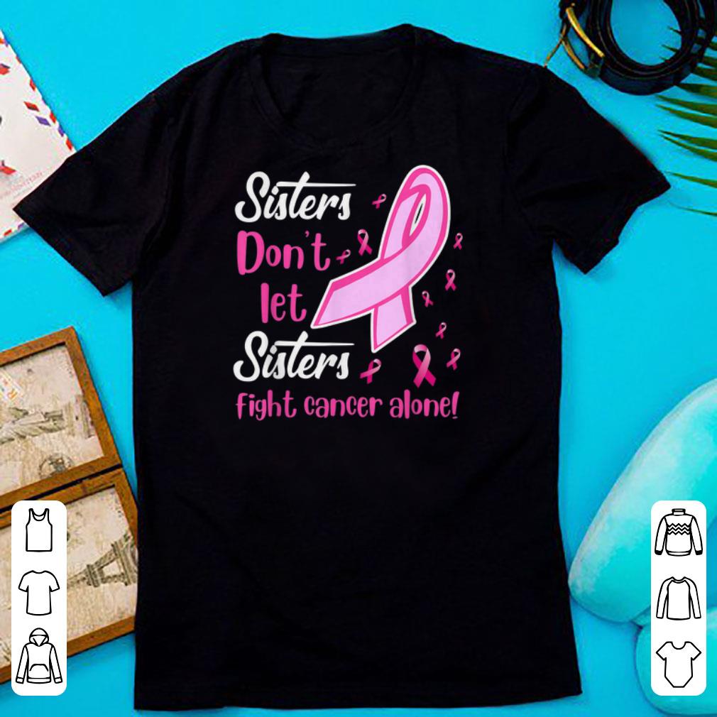 Nice Sisters Don't Let Sisters Fight Breast Cancer Alone shirts