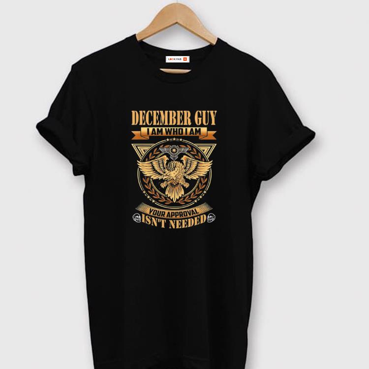 Official December Guy I Am WHo I AM Your Approval Isn't Needed shirts