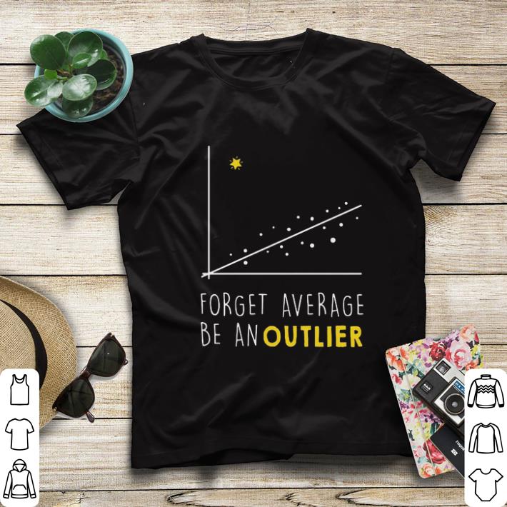 Official Forget average be an outlier shirt 6 Official Forget average be an outlier shirt