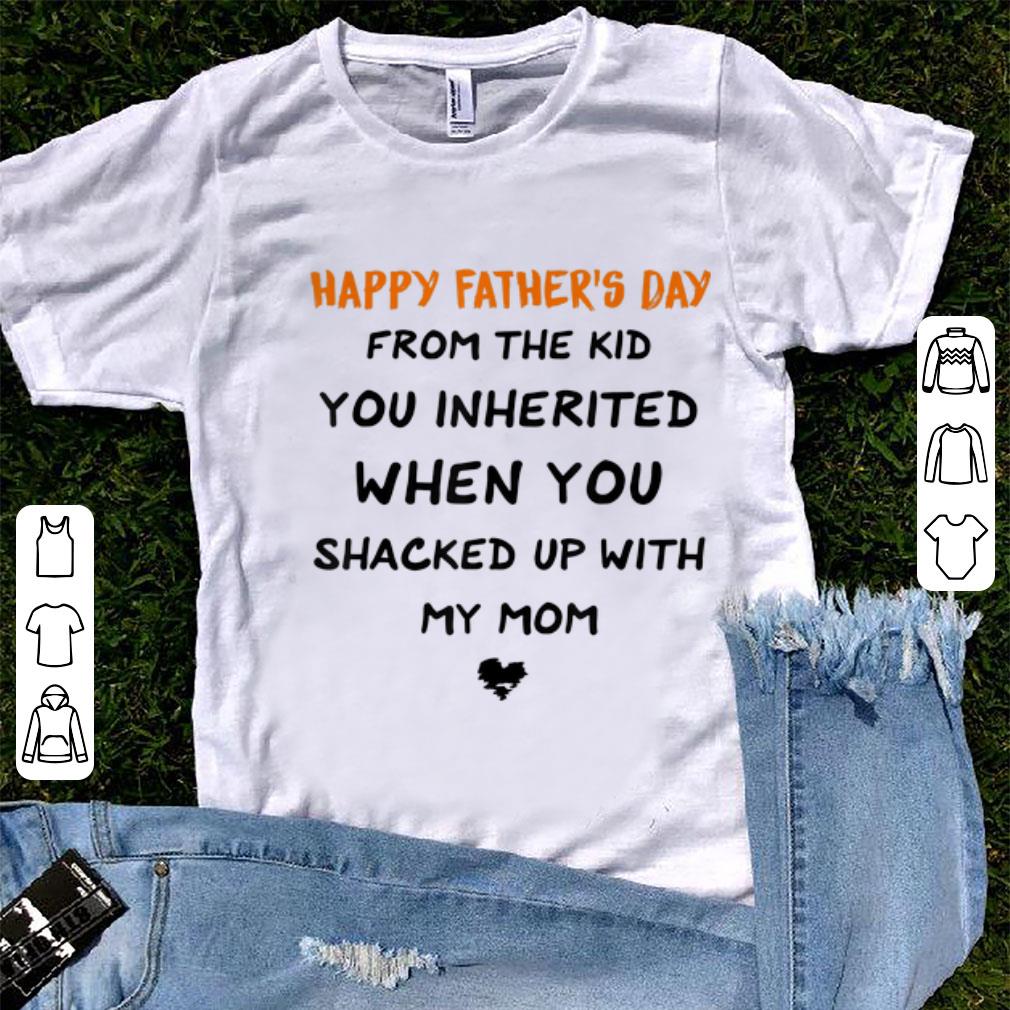 Official Happy Father's Day From The Kid You Inherited When You Shacked Up With My Mom shirt