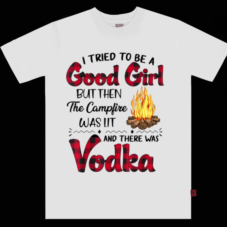 Official I Tried To Be A Good Girl But Then The Camp Fire Was Lit And There Was Vodka shirt