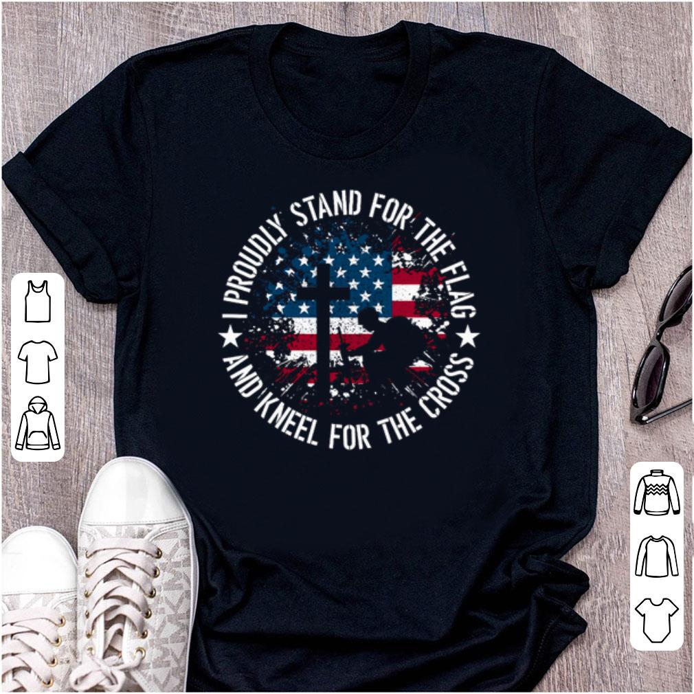 Original American Flag I Proudly Stand For The Flag And Kneel For The Cross shirt