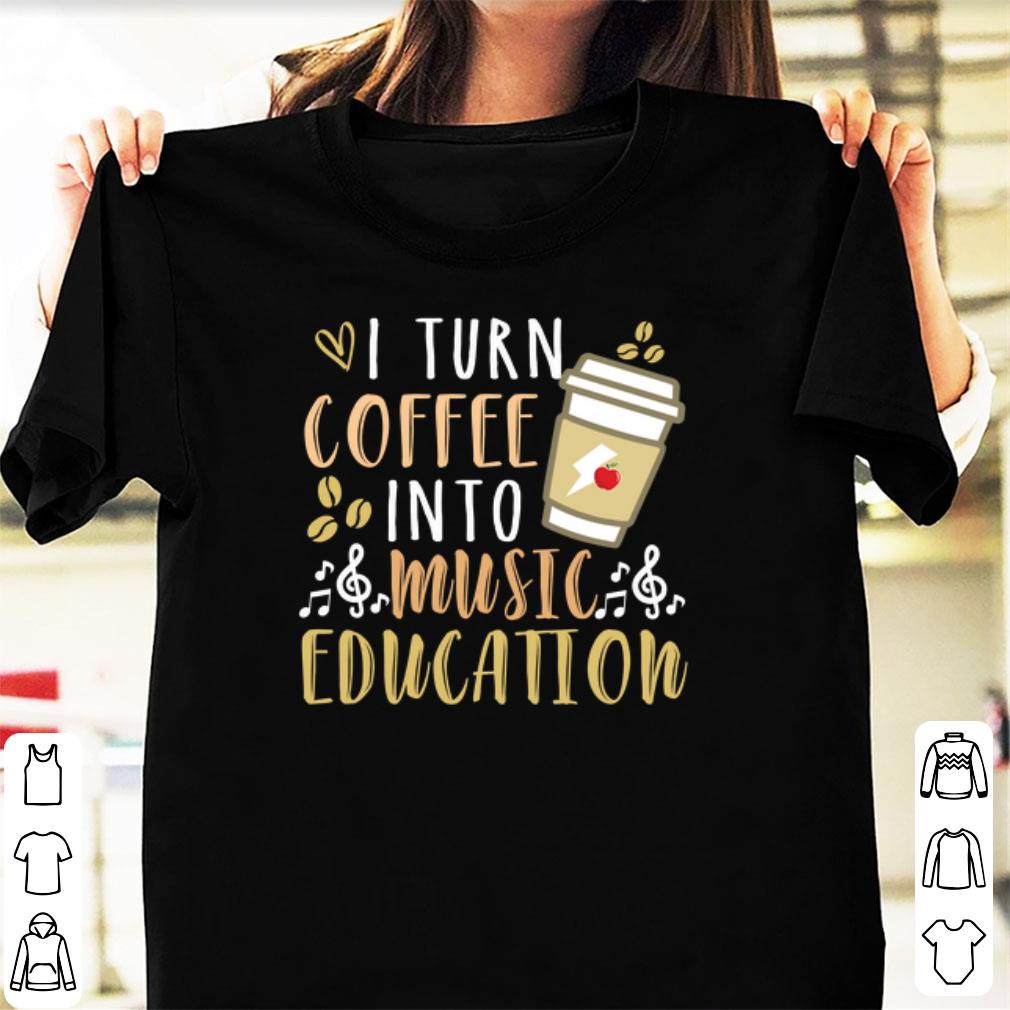 Original I Turn Coffee Into Music Education shirt